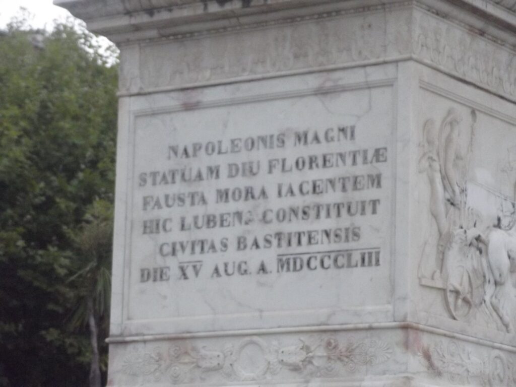 Base de la statue - texte gravé:
Napoleonis Magni Statuam diu Florentiae Fausta mora Iacentem Hic Luben Constituit Civitas Bastiensis - Die XV Aug A MDCCCLIII